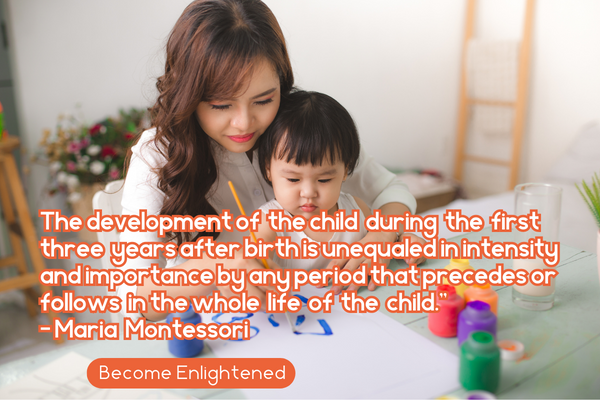 The development of the child during the first three years after birth is unequaled in intensity and importance by any period that precedes or follows in the whole life of the child. - Maria Montessori. Become enlightened. Image of mother and young child doing art project