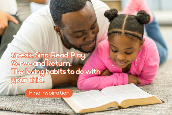Speak. Sing. Read. Play. Serve and Return. The loving habits to do with your child. Find Inspiration. Image of father and daughter reading together.